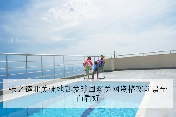 张之臻北美硬地赛发球回暖美网资格赛前景全面看好